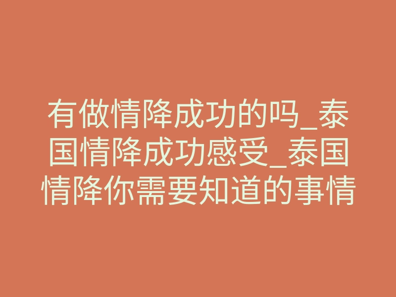 有做情降成功的吗_泰国情降成功感受_泰国情降你需要知道的事情