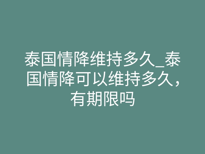 泰国情降维持多久_泰国情降可以维持多久，有期限吗