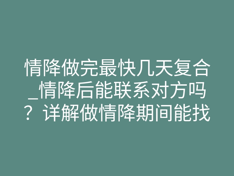 情降做完最快几天复合_情降后能联系对方吗?详解做情降期间能找对方吗