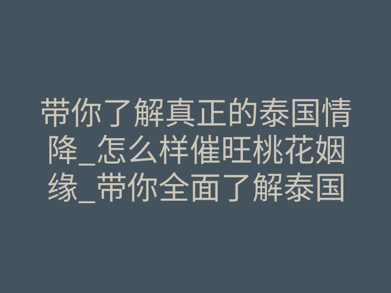 带你了解真正的泰国情降_怎么样催旺桃花姻缘_带你全面了解泰国情降