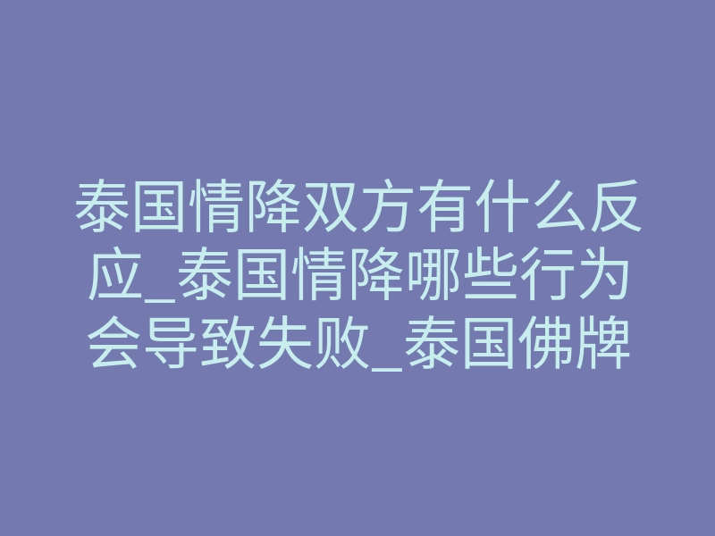 泰国情降双方有什么反应_泰国情降哪些行为会导致失败_泰国佛牌能帮你重新爱上对方吗?