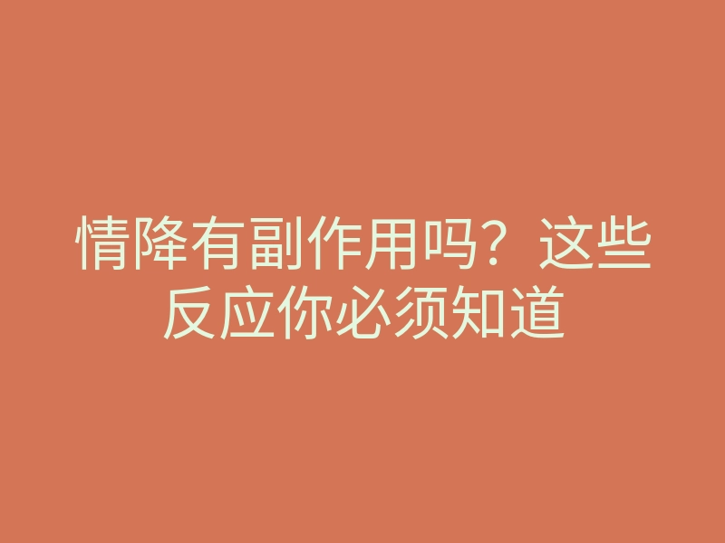 情降有副作用吗?这些反应你必须知道