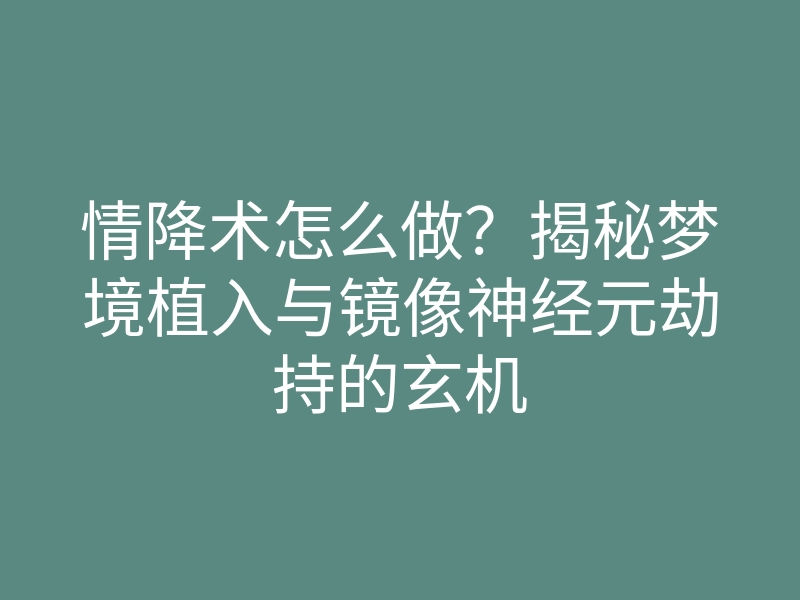 情降术怎么做?揭秘梦境植入与镜像神经元劫持的玄机