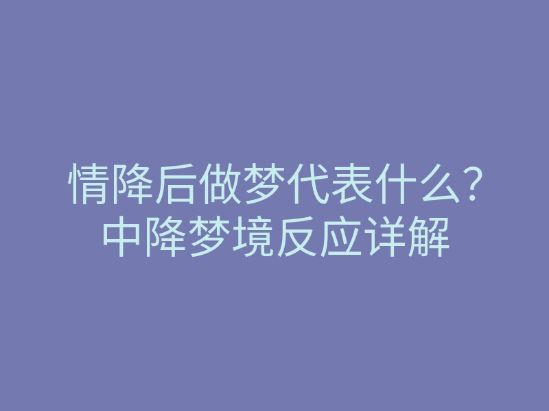 情降后做梦代表什么？中降梦境反应详解