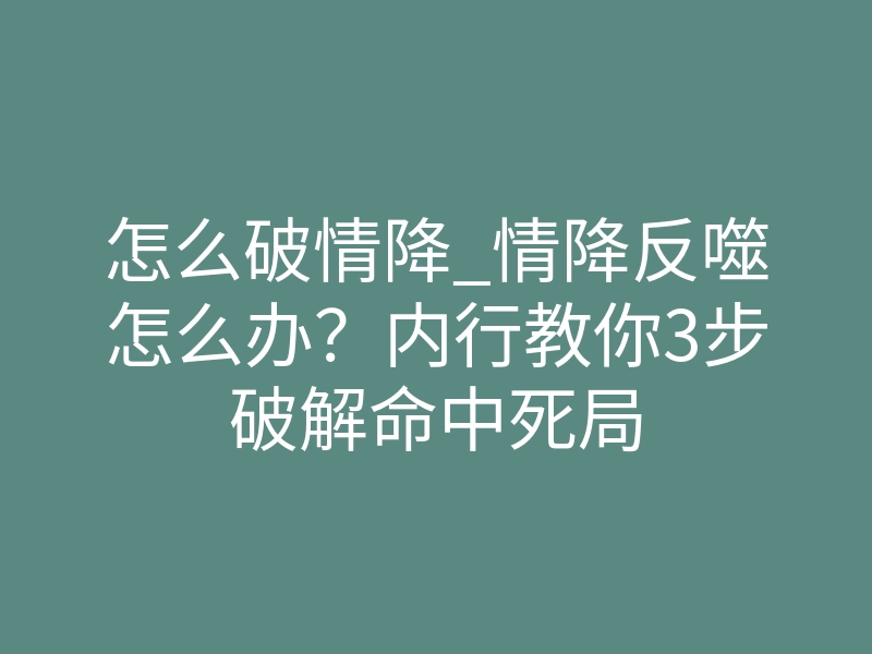 怎么破情降_情降反噬怎么办?内行教你3步破解命中死局
