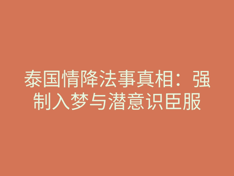 泰国情降法事真相:强制入梦与潜意识臣服