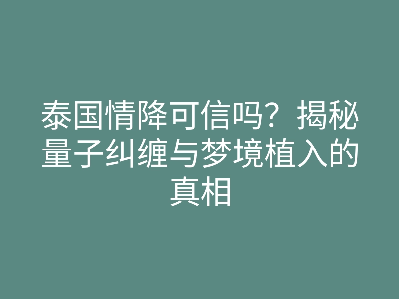 泰国情降可信吗?揭秘量子纠缠与梦境植入的真相