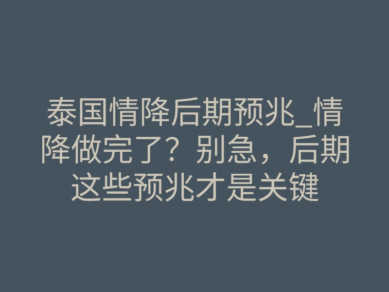 泰国情降后期预兆_情降做完了?别急,后期这些预兆才是关键