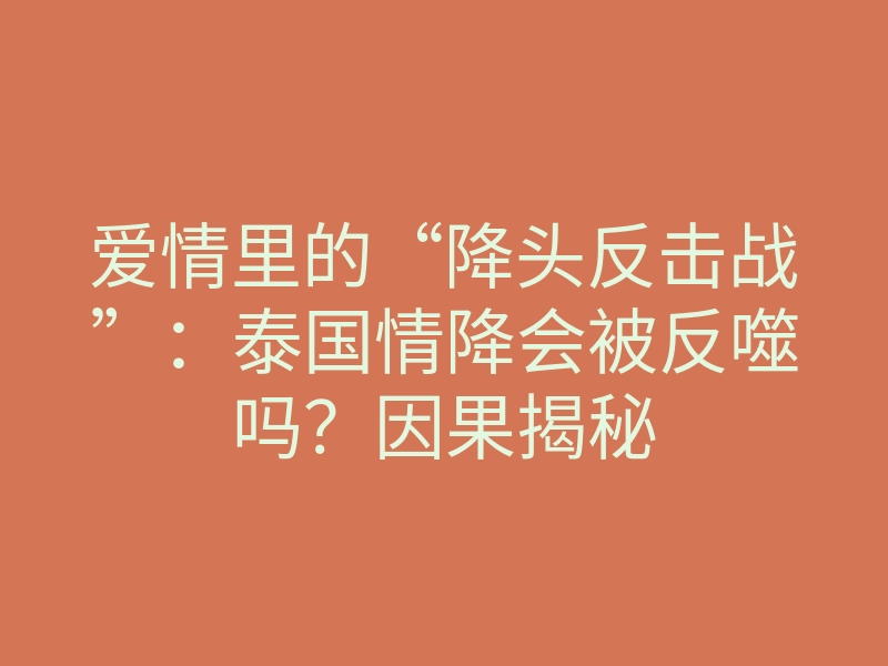 爱情里的“降头反击战”:泰国情降会被反噬吗?因果揭秘