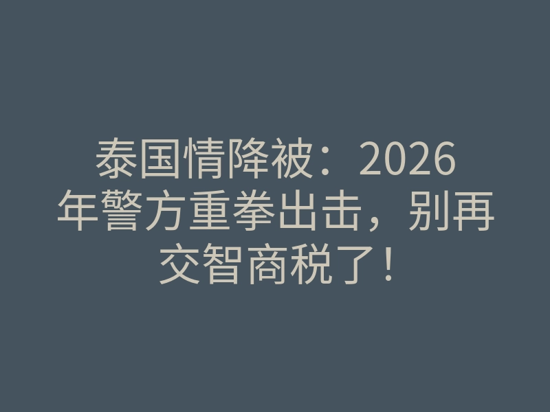 泰国情降被:2026年警方重拳出击,别再交智商税了!