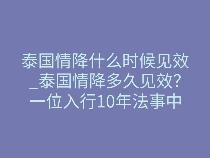 泰国情降什么时候见效_泰国情降多久见效?一位入行10年法事中介的坦白:看完你对法事必有用