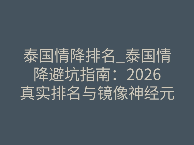 泰国情降排名_泰国情降避坑指南:2026真实排名与镜像神经元深度真相