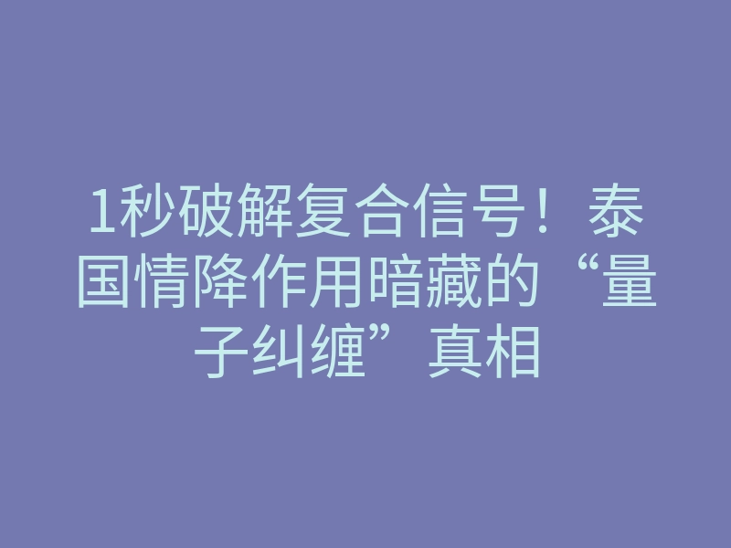 1秒破解复合信号！泰国情降作用暗藏的“量子纠缠”真相