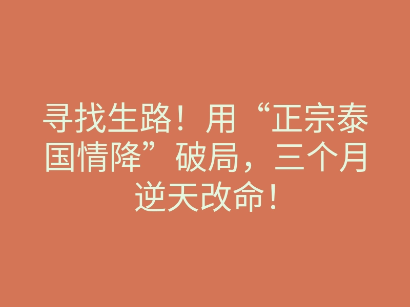 寻找生路!用“正宗泰国情降”破局,三个月逆天改命!