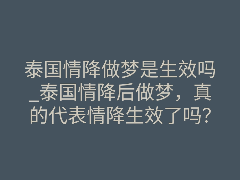 泰国情降做梦是生效吗_泰国情降后做梦，真的代表情降生效了吗？这些真相速看！
