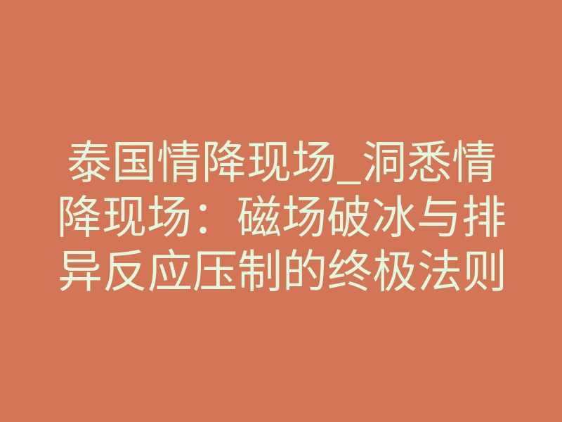 泰国情降现场_洞悉情降现场：磁场破冰与排异反应压制的终极法则