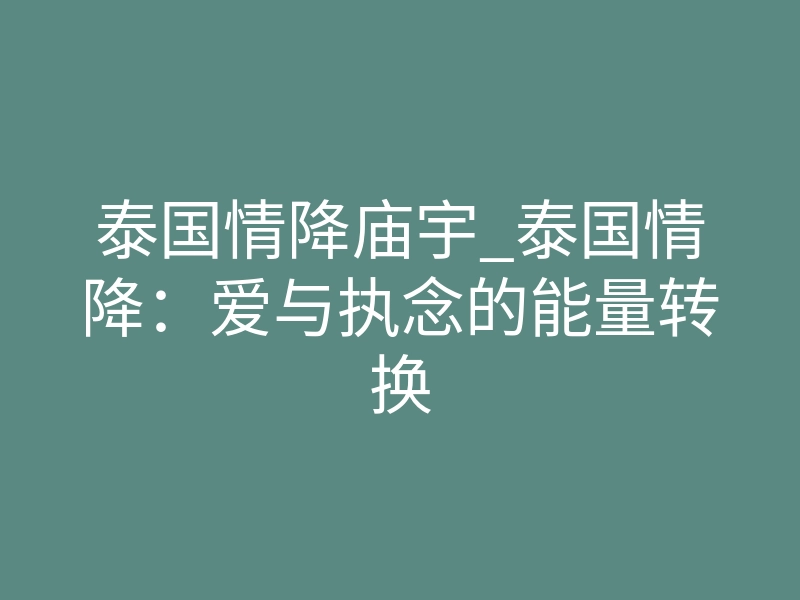 泰国情降庙宇_泰国情降:爱与执念的能量转换