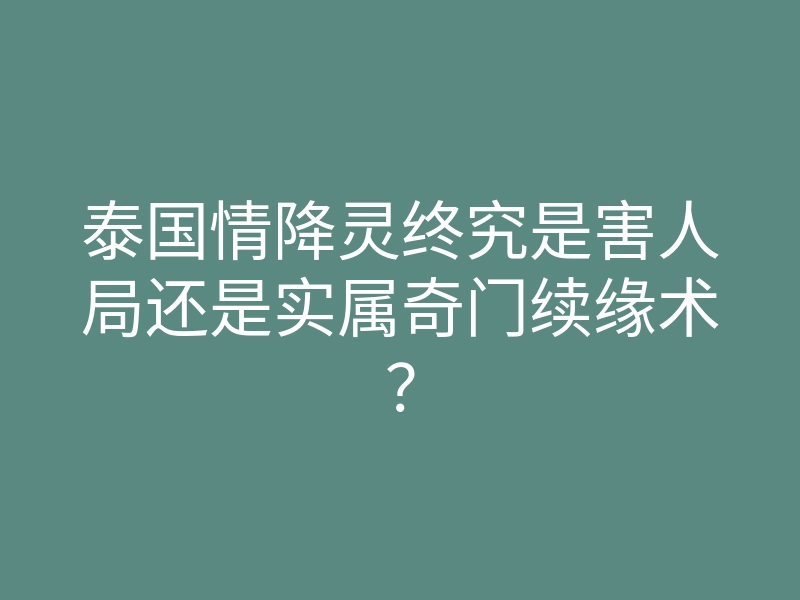 泰国情降灵终究是害人局还是实属奇门续缘术?
