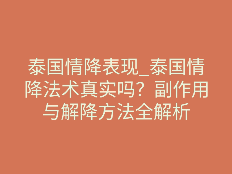 泰国情降表现_泰国情降法术真实吗?副作用与解降方法全解析