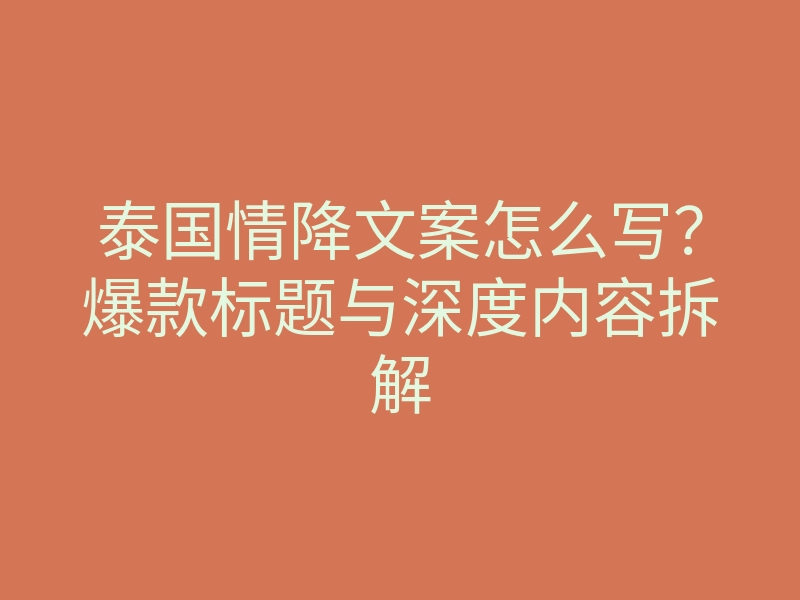 泰国情降文案怎么写?爆款标题与深度内容拆解