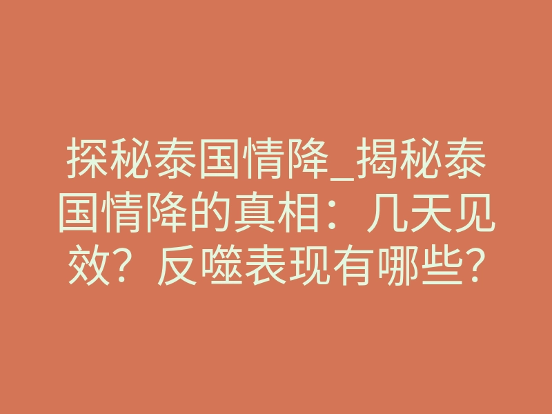 探秘泰国情降_揭秘泰国情降的真相：几天见效？反噬表现有哪些？