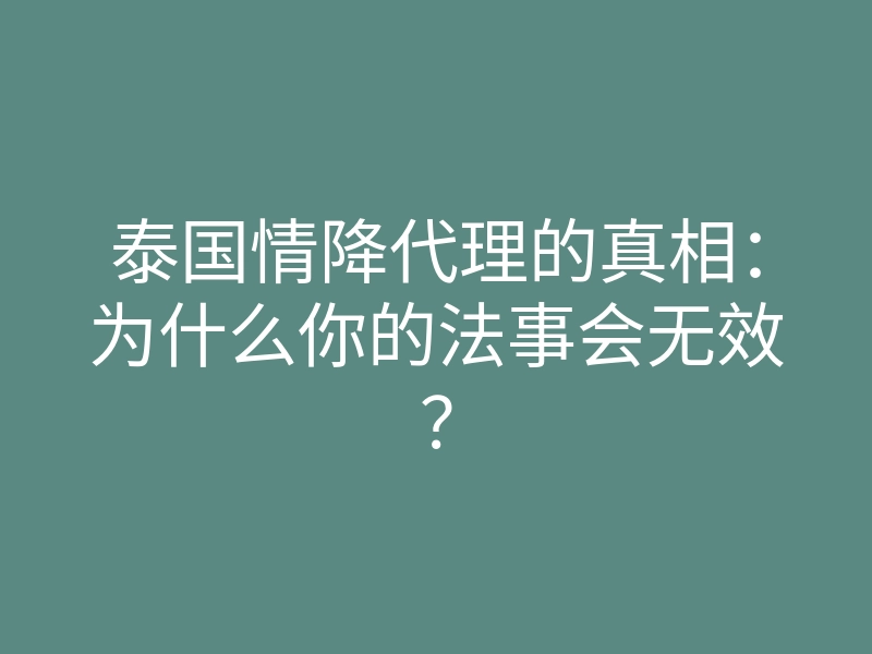 泰国情降代理的真相：为什么你的法事会无效？