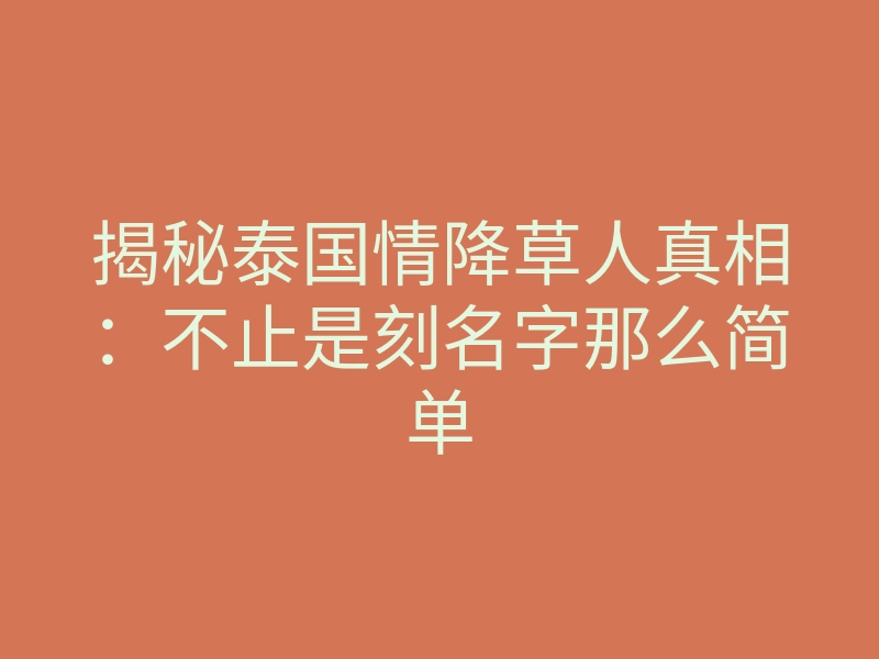 揭秘泰国情降草人真相:不止是刻名字那么简单
