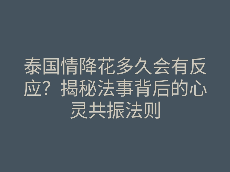 泰国情降花多久会有反应?揭秘法事背后的心灵共振法则