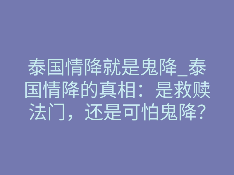 泰国情降就是鬼降_泰国情降的真相:是救赎法门,还是可怕鬼降?