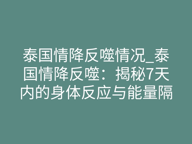 泰国情降反噬情况_泰国情降反噬：揭秘7天内的身体反应与能量隔离
