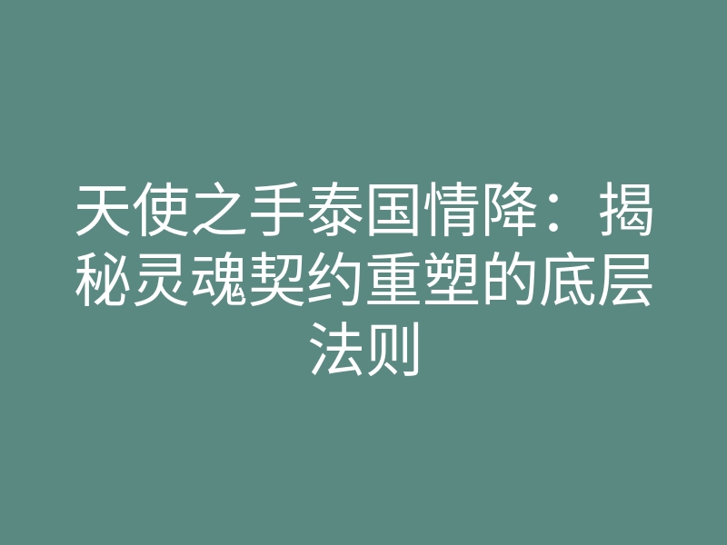 天使之手泰国情降:揭秘灵魂契约重塑的底层法则