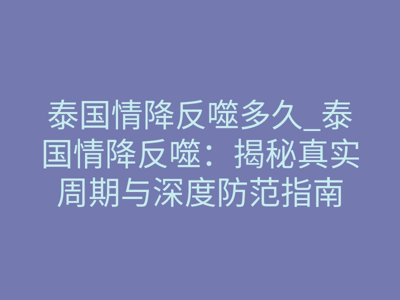 泰国情降反噬多久_泰国情降反噬:揭秘真实周期与深度防范指南