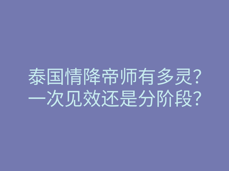 泰国情降帝师有多灵?一次见效还是分阶段?