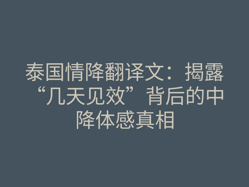 泰国情降翻译文：揭露“几天见效”背后的中降体感真相