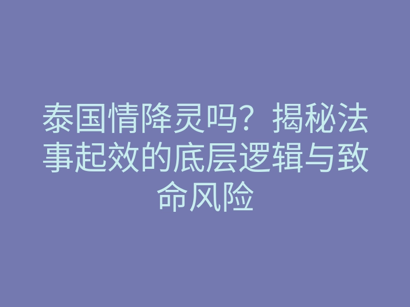 泰国情降灵吗?揭秘法事起效的底层逻辑与致命风险