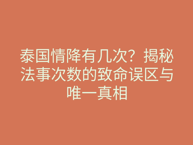 泰国情降有几次?揭秘法事次数的致命误区与唯一真相