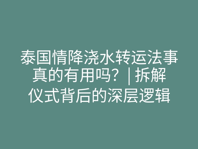 泰国情降浇水转运法事真的有用吗?| 拆解仪式背后的深层逻辑