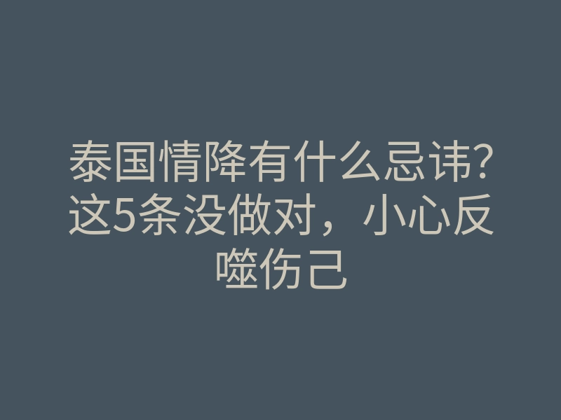 泰国情降有什么忌讳?这5条没做对,小心反噬伤己
