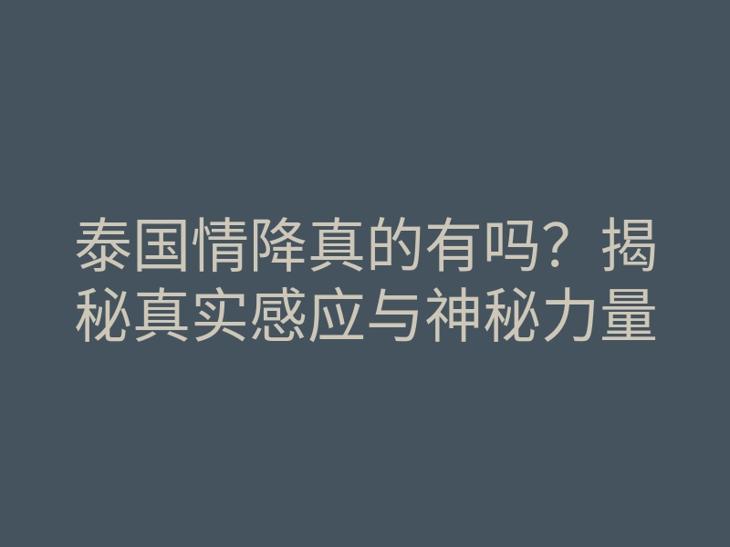 泰国情降真的有吗?揭秘真实感应与神秘力量