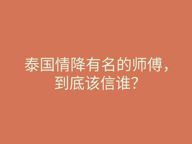 泰国情降有名的师傅,到底该信谁?