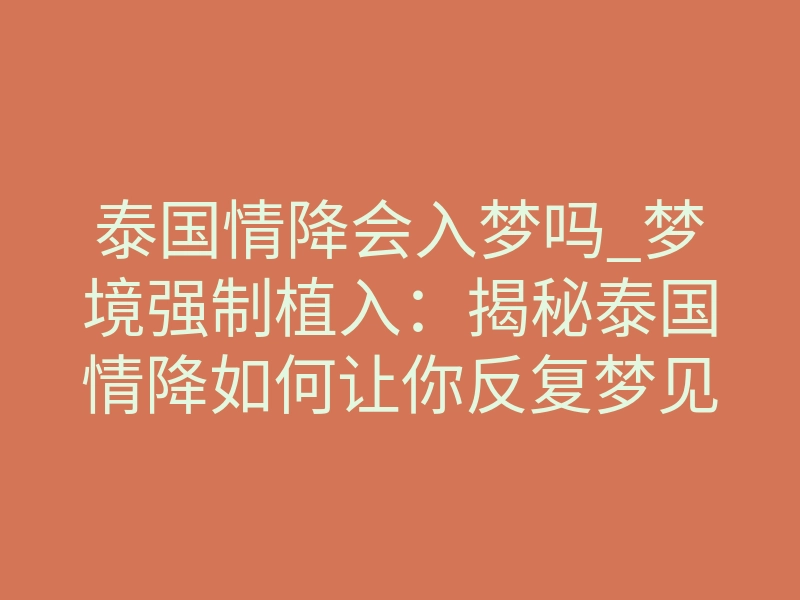 泰国情降会入梦吗_梦境强制植入:揭秘泰国情降如何让你反复梦见对方