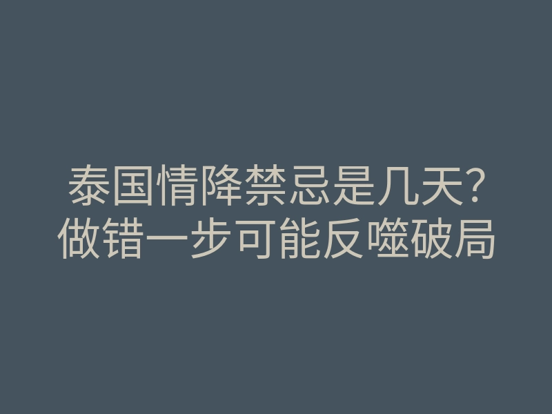泰国情降禁忌是几天?做错一步可能反噬破局