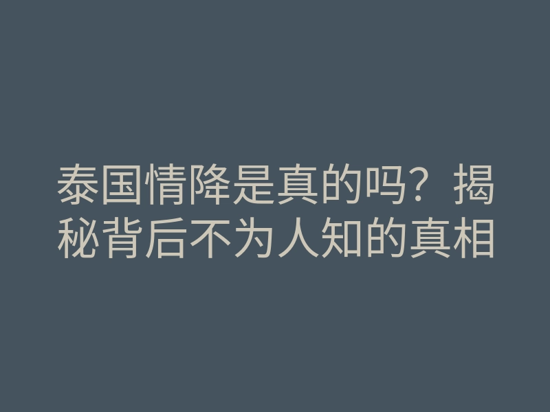 泰国情降是真的吗?揭秘背后不为人知的真相