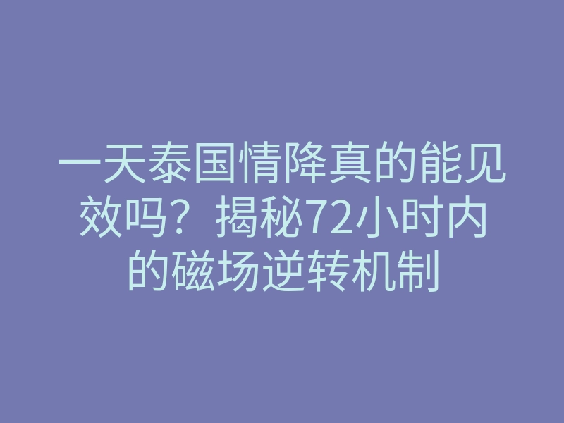 一天泰国情降真的能见效吗?揭秘72小时内的磁场逆转机制