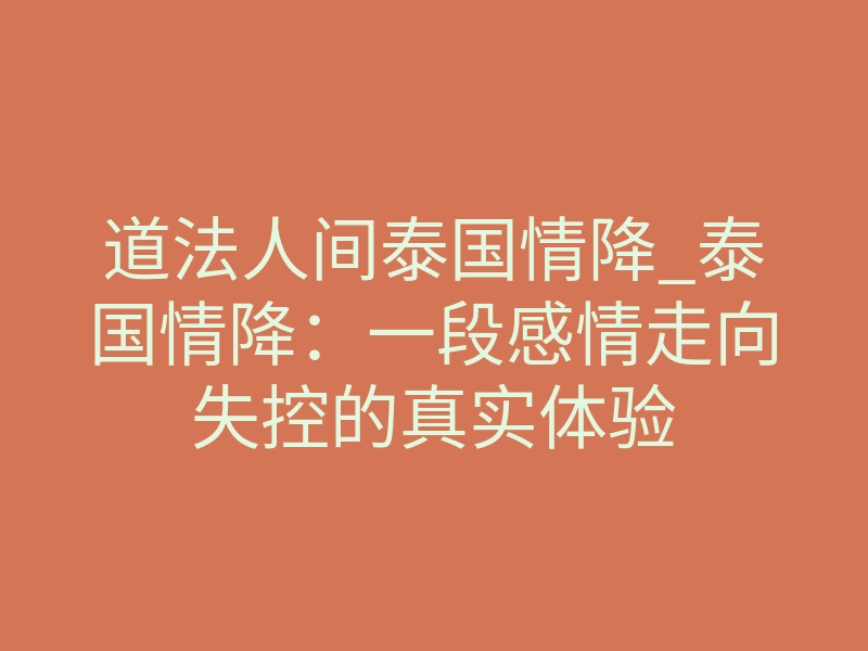 道法人间泰国情降_泰国情降:一段感情走向失控的真实体验