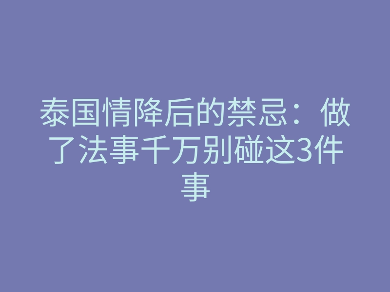 泰国情降后的禁忌:做了法事千万别碰这3件事