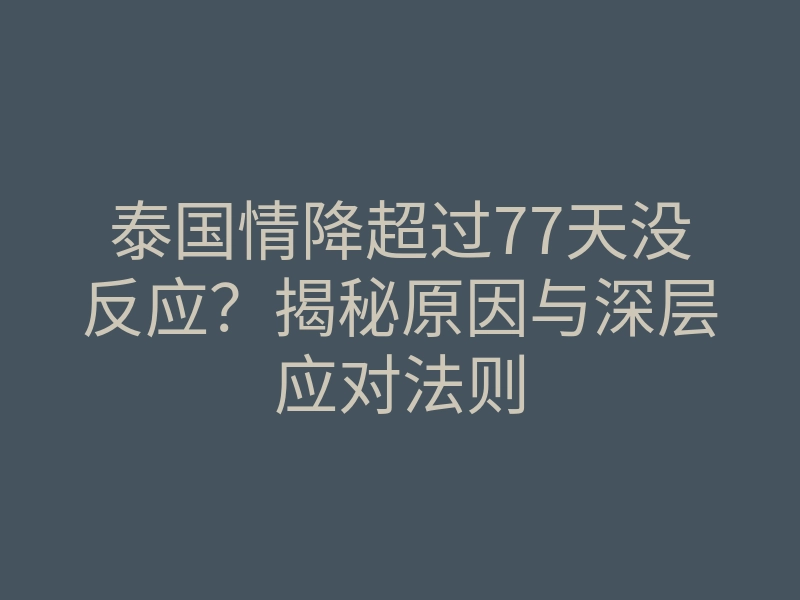 泰国情降超过77天没反应?揭秘原因与深层应对法则
