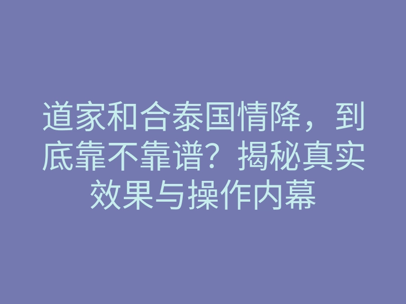 道家和合泰国情降，到底靠不靠谱？揭秘真实效果与操作内幕
