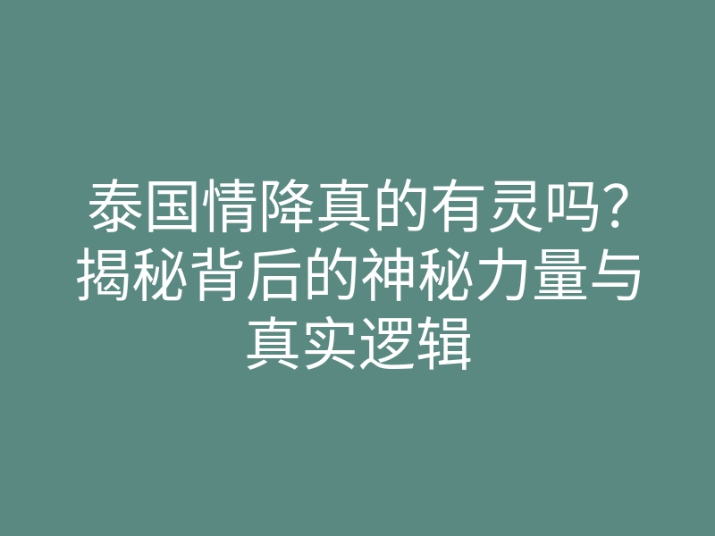 泰国情降真的有灵吗?揭秘背后的神秘力量与真实逻辑