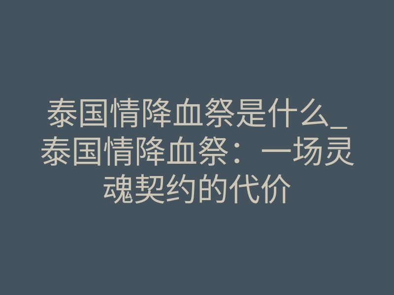 泰国情降血祭是什么_泰国情降血祭:一场灵魂契约的代价